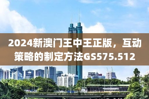 2024新澳门王中王正版，互动策略的制定方法GS575.512