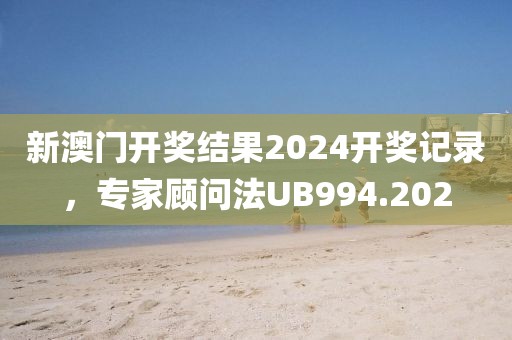 新澳门开奖结果2024开奖记录，专家顾问法UB994.202