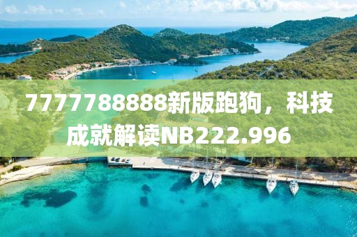 7777788888新版跑狗，科技成就解读NB222.996