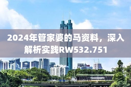 2024年管家婆的马资料，深入解析实践RW532.751