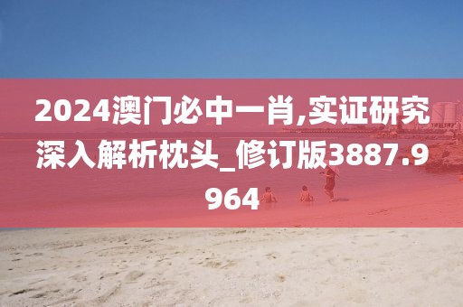 2024澳门必中一肖,实证研究深入解析枕头_修订版3887.9964