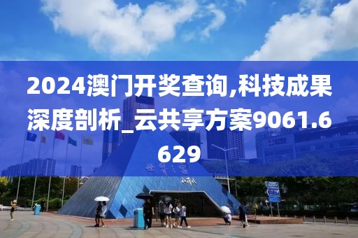 2024澳门开奖查询,科技成果深度剖析_云共享方案9061.6629