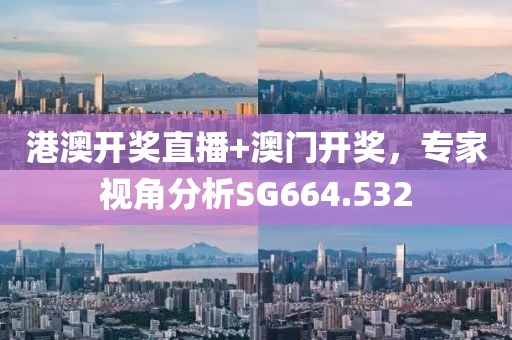 港澳开奖直播+澳门开奖，专家视角分析SG664.532