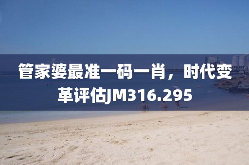 管家婆最准一码一肖，时代变革评估JM316.295