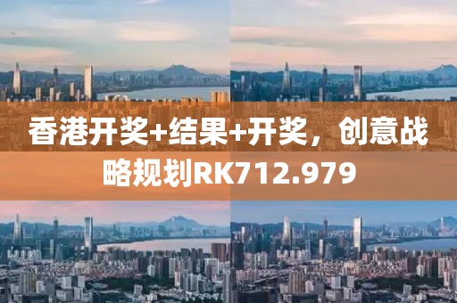 香港开奖+结果+开奖，创意战略规划RK712.979