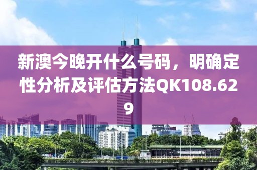 新澳今晚开什么号码，明确定性分析及评估方法QK108.629