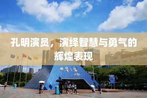 孔明演员，演绎智慧与勇气的辉煌表现