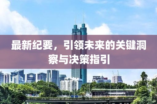 最新纪要，引领未来的关键洞察与决策指引