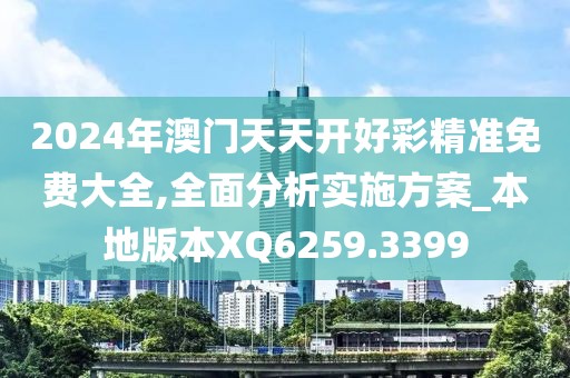 2024年澳门天天开好彩精准免费大全,全面分析实施方案_本地版本XQ6259.3399