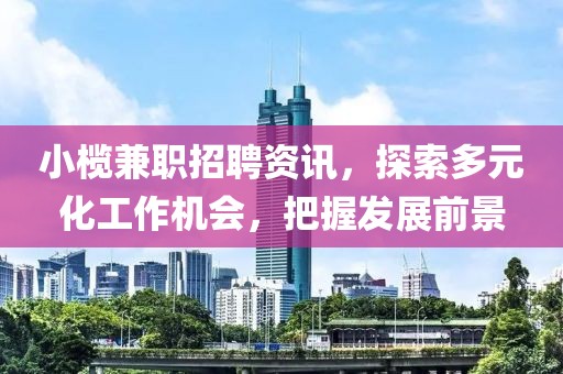 小榄兼职招聘资讯，探索多元化工作机会，把握发展前景