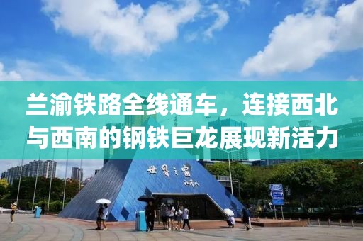 兰渝铁路全线通车，连接西北与西南的钢铁巨龙展现新活力