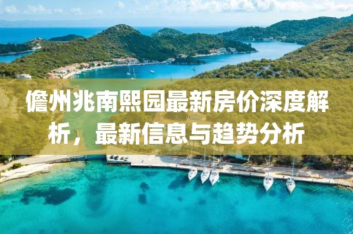 儋州兆南熙园最新房价深度解析，最新信息与趋势分析