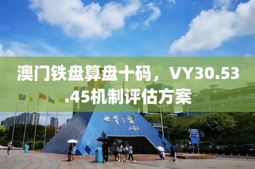 澳门铁盘算盘十码，VY30.53.45机制评估方案