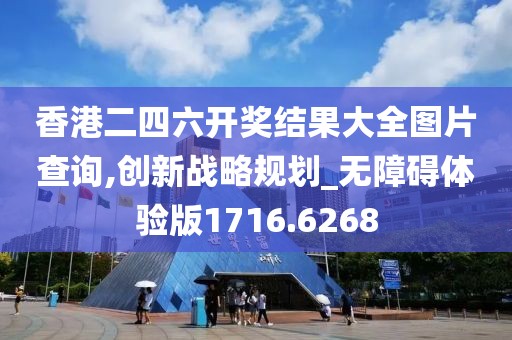 香港二四六开奖结果大全图片查询,创新战略规划_无障碍体验版1716.6268