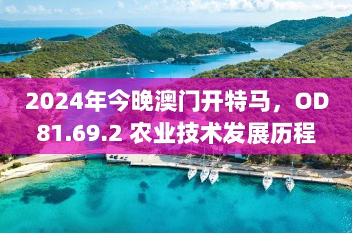 2024年今晚澳门开特马，OD81.69.2 农业技术发展历程