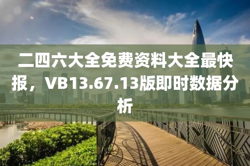 二四六大全免费资料大全最快报，VB13.67.13版即时数据分析