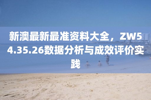 新澳最新最准资料大全，ZW54.35.26数据分析与成效评价实践