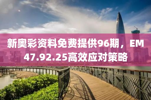 新奥彩资料免费提供96期，EM47.92.25高效应对策略