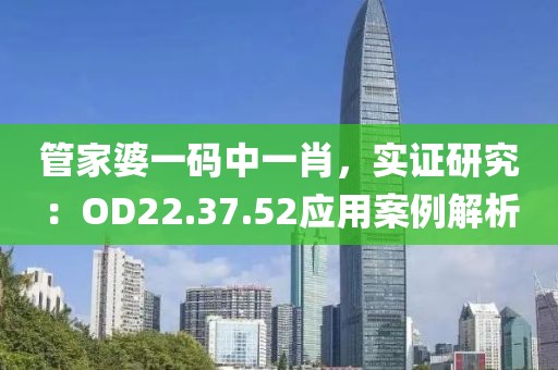 管家婆一码中一肖，实证研究：OD22.37.52应用案例解析
