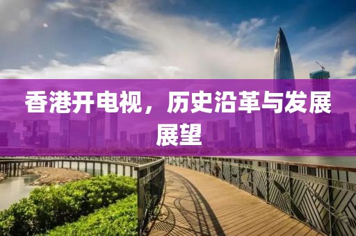 香港开电视，历史沿革与发展展望