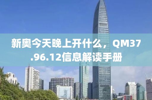 新奥今天晚上开什么，QM37.96.12信息解读手册