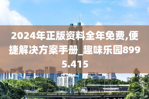 2024年正版资料全年免费,便捷解决方案手册_趣味乐园8995.415