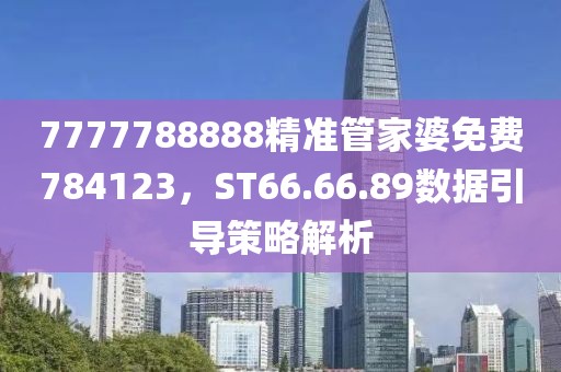 7777788888精准管家婆免费784123，ST66.66.89数据引导策略解析