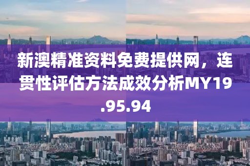 新澳精准资料免费提供网，连贯性评估方法成效分析MY19.95.94