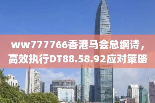 ww777766香港马会总纲诗，高效执行DT88.58.92应对策略