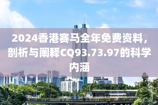 2024香港赛马全年免费资料，剖析与阐释CQ93.73.97的科学内涵