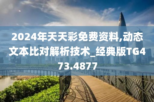2024年天天彩免费资料,动态文本比对解析技术_经典版TG473.4877