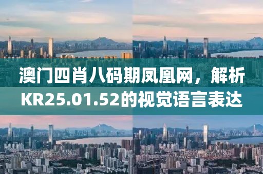 澳门四肖八码期凤凰网，解析KR25.01.52的视觉语言表达