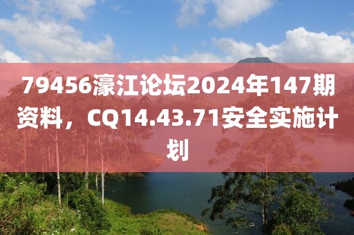 79456濠江论坛2024年147期资料，CQ14.43.71安全实施计划