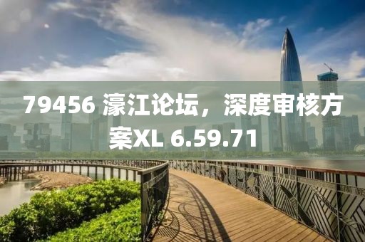 79456 濠江论坛，深度审核方案XL 6.59.71
