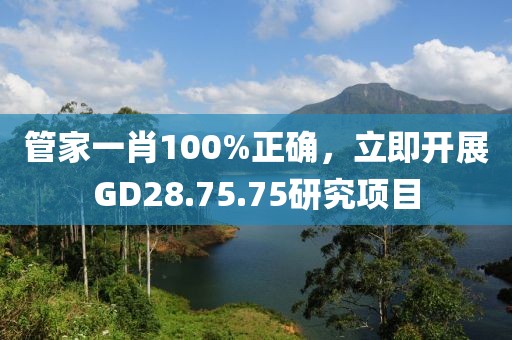 管家一肖100%正确，立即开展GD28.75.75研究项目