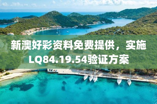新澳好彩资料免费提供，实施LQ84.19.54验证方案
