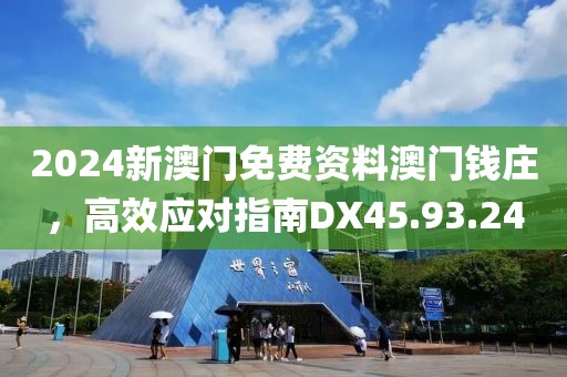 2024新澳门免费资料澳门钱庄，高效应对指南DX45.93.24