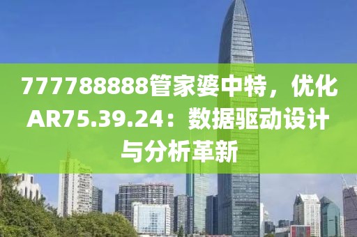 777788888管家婆中特，优化AR75.39.24：数据驱动设计与分析革新