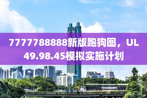 7777788888新版跑狗图，UL49.98.45模拟实施计划