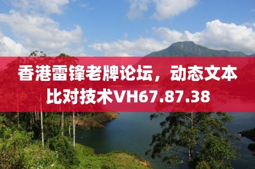 香港雷锋老牌论坛，动态文本比对技术VH67.87.38