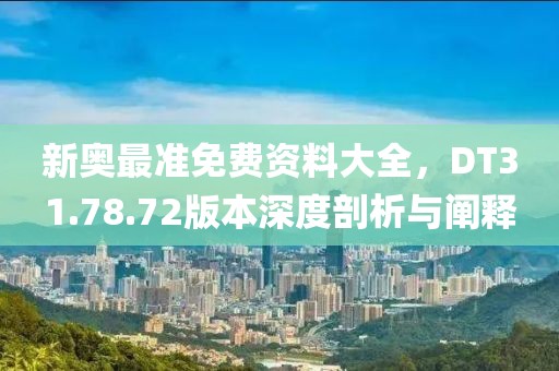 新奥最准免费资料大全，DT31.78.72版本深度剖析与阐释