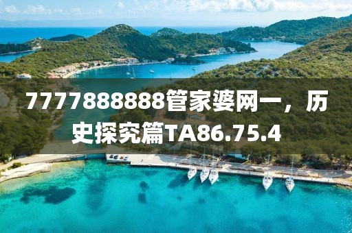 7777888888管家婆网一，历史探究篇TA86.75.4