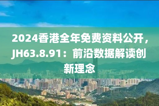 2024香港全年免费资料公开，JH63.8.91：前沿数据解读创新理念