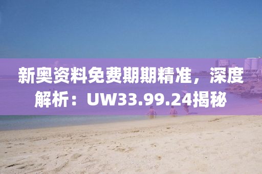 新奥资料免费期期精准，深度解析：UW33.99.24揭秘