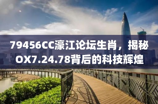 79456CC濠江论坛生肖，揭秘OX7.24.78背后的科技辉煌