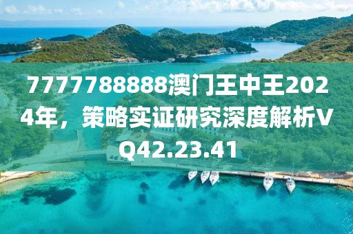 7777788888澳门王中王2024年，策略实证研究深度解析VQ42.23.41