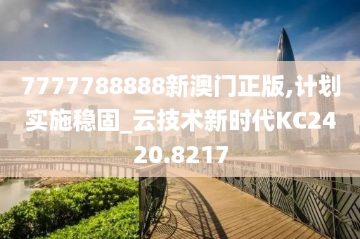 7777788888新澳门正版,计划实施稳固_云技术新时代KC2420.8217