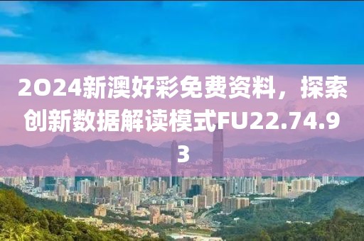 2O24新澳好彩免费资料，探索创新数据解读模式FU22.74.93