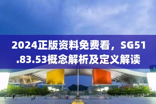 2024正版资料免费看，SG51.83.53概念解析及定义解读