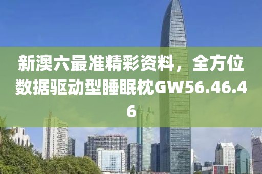 新澳六最准精彩资料，全方位数据驱动型睡眠枕GW56.46.46